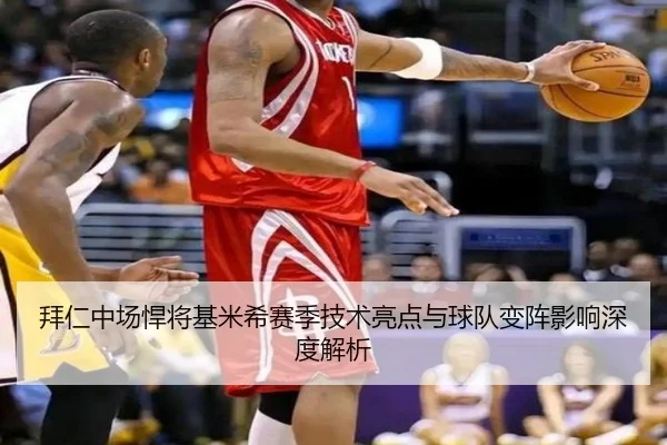 拜仁中场悍将基米希赛季技术亮点与球队变阵影响深度解析